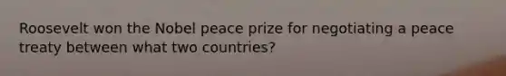 Roosevelt won the Nobel peace prize for negotiating a peace treaty between what two countries?