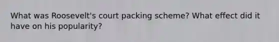 What was Roosevelt's court packing scheme? What effect did it have on his popularity?