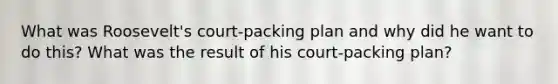 What was Roosevelt's court-packing plan and why did he want to do this? What was the result of his court-packing plan?