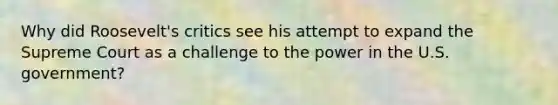 Why did Roosevelt's critics see his attempt to expand the Supreme Court as a challenge to the power in the U.S. government?