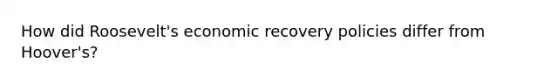 How did Roosevelt's economic recovery policies differ from Hoover's?