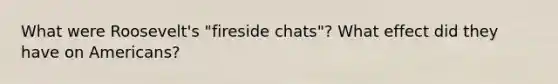 What were Roosevelt's "fireside chats"? What effect did they have on Americans?
