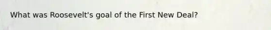What was Roosevelt's goal of the First New Deal?
