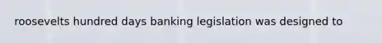 roosevelts hundred days banking legislation was designed to