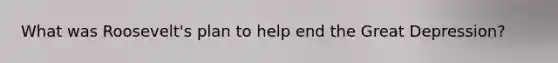 What was Roosevelt's plan to help end the Great Depression?
