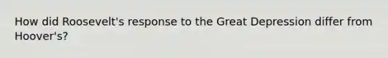How did Roosevelt's response to the Great Depression differ from Hoover's?