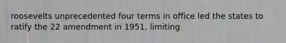 roosevelts unprecedented four terms in office led the states to ratify the 22 amendment in 1951, limiting