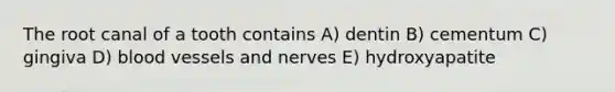 The root canal of a tooth contains A) dentin B) cementum C) gingiva D) <a href='https://www.questionai.com/knowledge/kZJ3mNKN7P-blood-vessels' class='anchor-knowledge'>blood vessels</a> and nerves E) hydroxyapatite