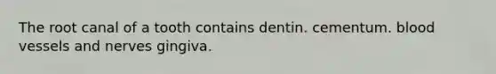 The root canal of a tooth contains dentin. cementum. <a href='https://www.questionai.com/knowledge/kZJ3mNKN7P-blood-vessels' class='anchor-knowledge'>blood vessels</a> and nerves gingiva.