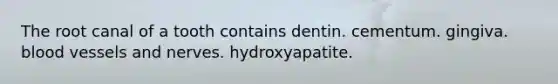 The root canal of a tooth contains dentin. cementum. gingiva. blood vessels and nerves. hydroxyapatite.