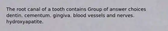 The root canal of a tooth contains Group of answer choices dentin. cementum. gingiva. blood vessels and nerves. hydroxyapatite.