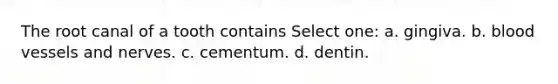 The root canal of a tooth contains Select one: a. gingiva. b. <a href='https://www.questionai.com/knowledge/kZJ3mNKN7P-blood-vessels' class='anchor-knowledge'>blood vessels</a> and nerves. c. cementum. d. dentin.