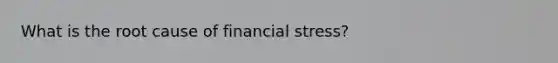 What is the root cause of financial stress?