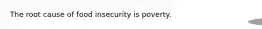 The root cause of food insecurity is poverty.