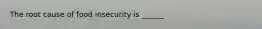 The root cause of food insecurity is ______