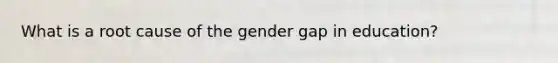 What is a root cause of the gender gap in education?