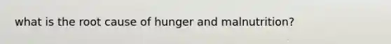 what is the root cause of hunger and malnutrition?
