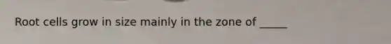 Root cells grow in size mainly in the zone of _____