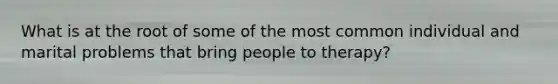 What is at the root of some of the most common individual and marital problems that bring people to therapy?
