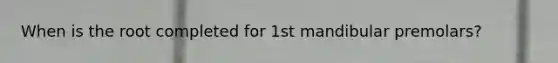 When is the root completed for 1st mandibular premolars?