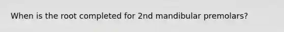 When is the root completed for 2nd mandibular premolars?