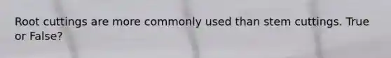 Root cuttings are more commonly used than stem cuttings. True or False?