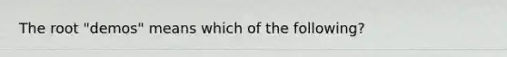 The root "demos" means which of the following?