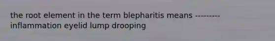 the root element in the term blepharitis means --------- inflammation eyelid lump drooping