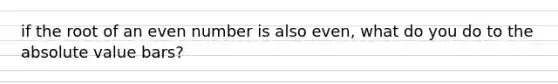 if the root of an even number is also even, what do you do to the absolute value bars?