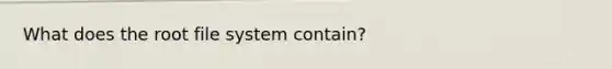 What does the root file system contain?