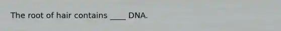 The root of hair contains ____ DNA.