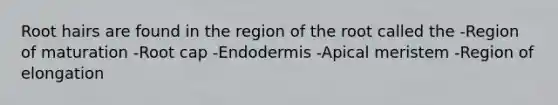 Root hairs are found in the region of the root called the -Region of maturation -Root cap -Endodermis -Apical meristem -Region of elongation