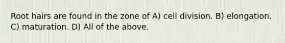 Root hairs are found in the zone of A) <a href='https://www.questionai.com/knowledge/kjHVAH8Me4-cell-division' class='anchor-knowledge'>cell division</a>. B) elongation. C) maturation. D) All of the above.