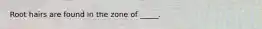 Root hairs are found in the zone of _____.
