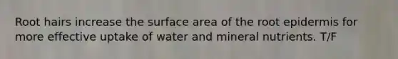 Root hairs increase the surface area of the root epidermis for more effective uptake of water and mineral nutrients. T/F