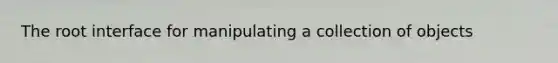 The root interface for manipulating a collection of objects