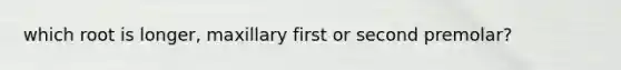 which root is longer, maxillary first or second premolar?