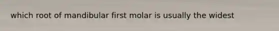 which root of mandibular first molar is usually the widest