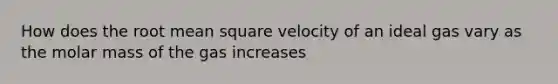 How does the root mean square velocity of an ideal gas vary as the molar mass of the gas increases