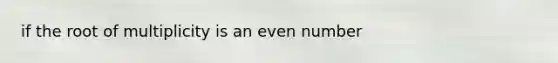 if the root of multiplicity is an even number