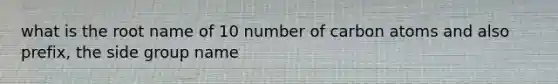 what is the root name of 10 number of carbon atoms and also prefix, the side group name