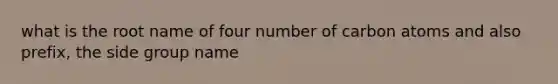 what is the root name of four number of carbon atoms and also prefix, the side group name