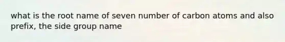 what is the root name of seven number of carbon atoms and also prefix, the side group name