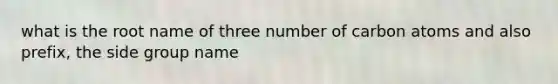 what is the root name of three number of carbon atoms and also prefix, the side group name