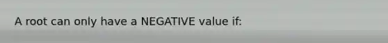 A root can only have a NEGATIVE value if: