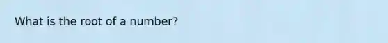 What is the root of a number?