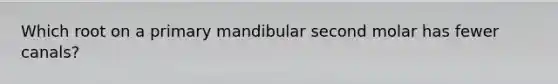 Which root on a primary mandibular second molar has fewer canals?