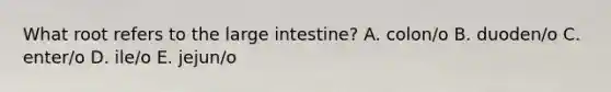 What root refers to the large intestine? A. colon/o B. duoden/o C. enter/o D. ile/o E. jejun/o