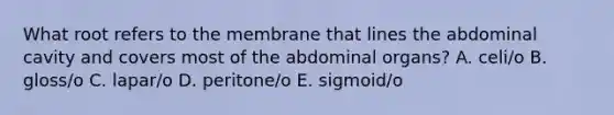 What root refers to the membrane that lines the abdominal cavity and covers most of the abdominal organs? A. celi/o B. gloss/o C. lapar/o D. peritone/o E. sigmoid/o