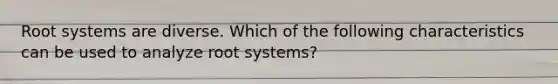 Root systems are diverse. Which of the following characteristics can be used to analyze root systems?